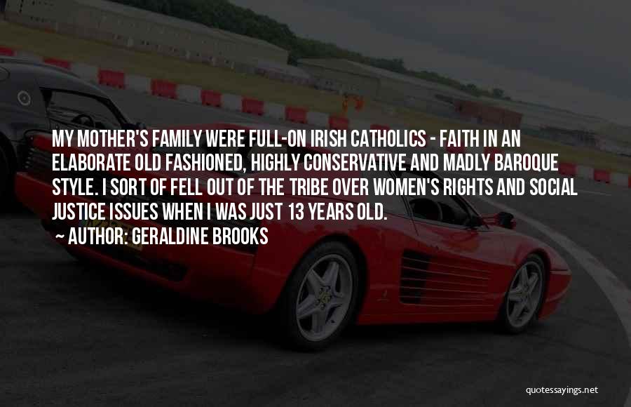 Geraldine Brooks Quotes: My Mother's Family Were Full-on Irish Catholics - Faith In An Elaborate Old Fashioned, Highly Conservative And Madly Baroque Style.