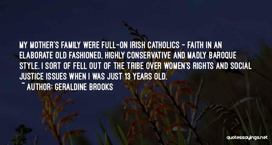 Geraldine Brooks Quotes: My Mother's Family Were Full-on Irish Catholics - Faith In An Elaborate Old Fashioned, Highly Conservative And Madly Baroque Style.