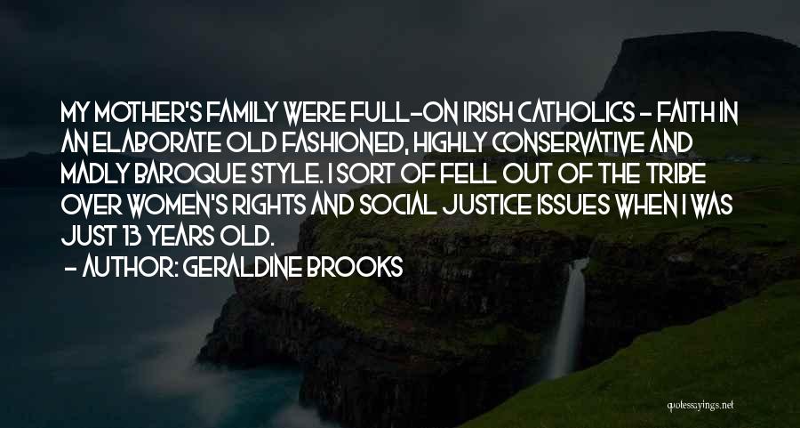 Geraldine Brooks Quotes: My Mother's Family Were Full-on Irish Catholics - Faith In An Elaborate Old Fashioned, Highly Conservative And Madly Baroque Style.