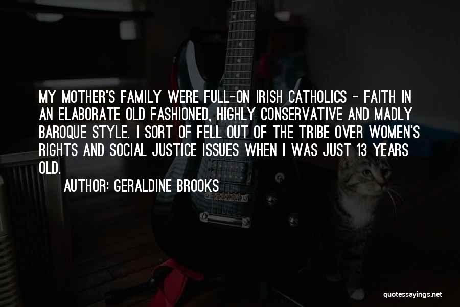 Geraldine Brooks Quotes: My Mother's Family Were Full-on Irish Catholics - Faith In An Elaborate Old Fashioned, Highly Conservative And Madly Baroque Style.