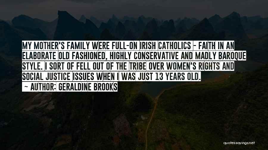 Geraldine Brooks Quotes: My Mother's Family Were Full-on Irish Catholics - Faith In An Elaborate Old Fashioned, Highly Conservative And Madly Baroque Style.