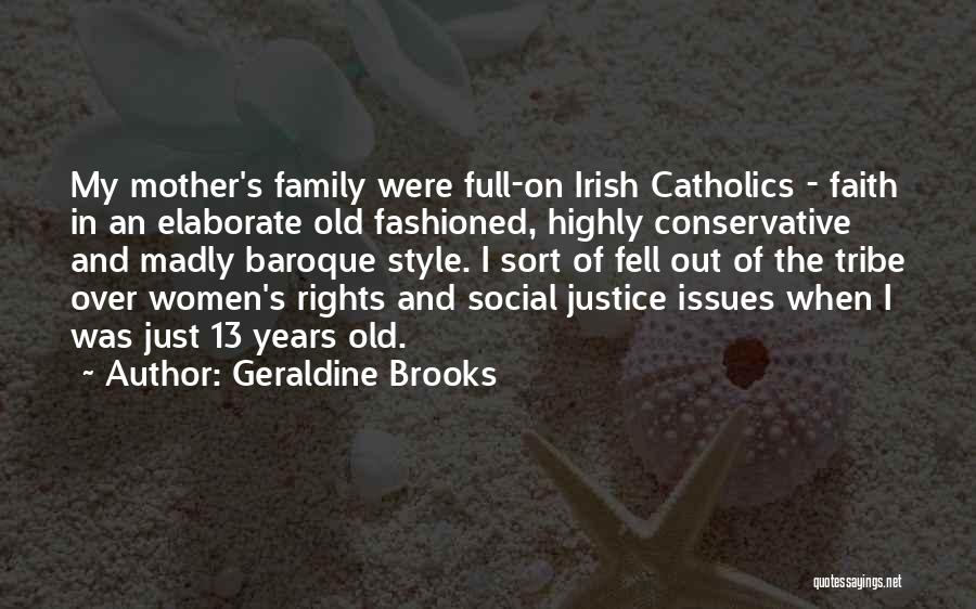Geraldine Brooks Quotes: My Mother's Family Were Full-on Irish Catholics - Faith In An Elaborate Old Fashioned, Highly Conservative And Madly Baroque Style.