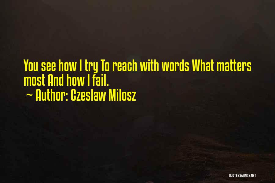 Czeslaw Milosz Quotes: You See How I Try To Reach With Words What Matters Most And How I Fail.