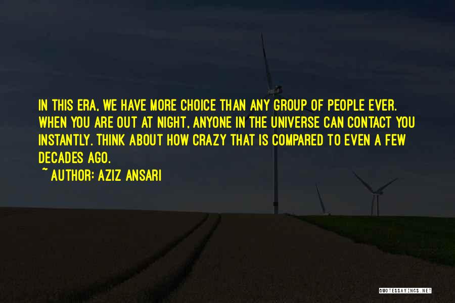 Aziz Ansari Quotes: In This Era, We Have More Choice Than Any Group Of People Ever. When You Are Out At Night, Anyone