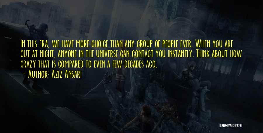 Aziz Ansari Quotes: In This Era, We Have More Choice Than Any Group Of People Ever. When You Are Out At Night, Anyone