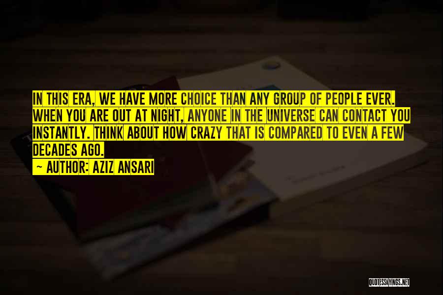 Aziz Ansari Quotes: In This Era, We Have More Choice Than Any Group Of People Ever. When You Are Out At Night, Anyone