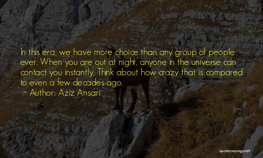 Aziz Ansari Quotes: In This Era, We Have More Choice Than Any Group Of People Ever. When You Are Out At Night, Anyone