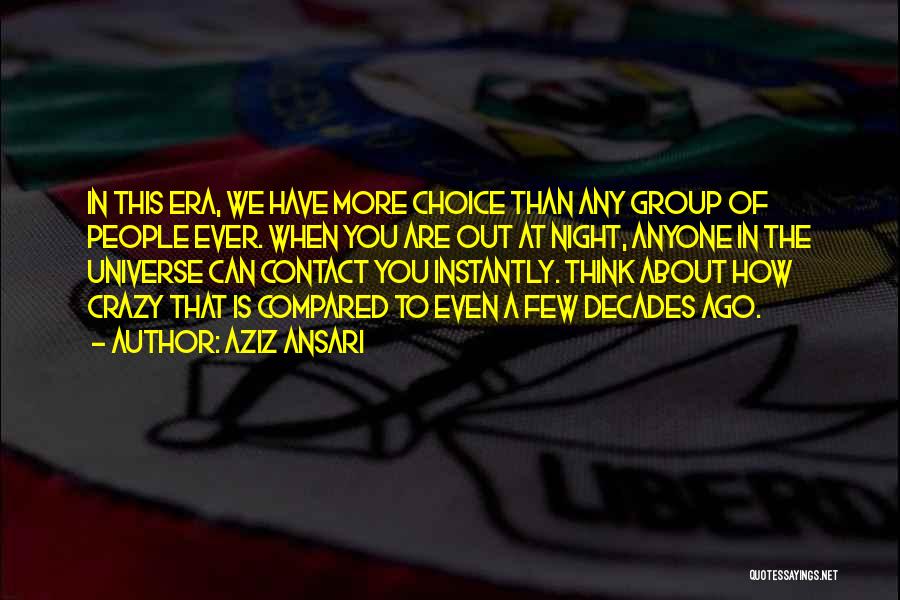 Aziz Ansari Quotes: In This Era, We Have More Choice Than Any Group Of People Ever. When You Are Out At Night, Anyone