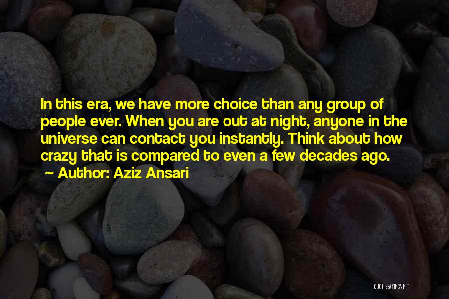 Aziz Ansari Quotes: In This Era, We Have More Choice Than Any Group Of People Ever. When You Are Out At Night, Anyone