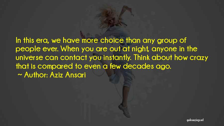 Aziz Ansari Quotes: In This Era, We Have More Choice Than Any Group Of People Ever. When You Are Out At Night, Anyone