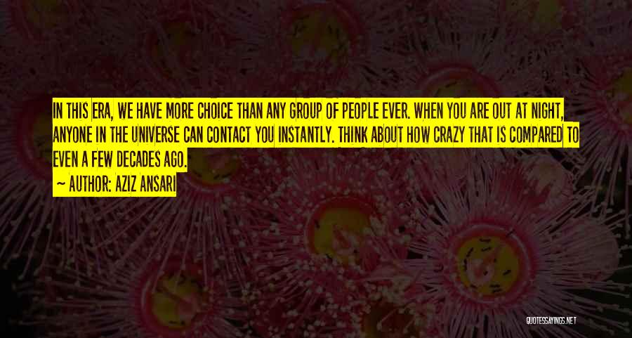 Aziz Ansari Quotes: In This Era, We Have More Choice Than Any Group Of People Ever. When You Are Out At Night, Anyone