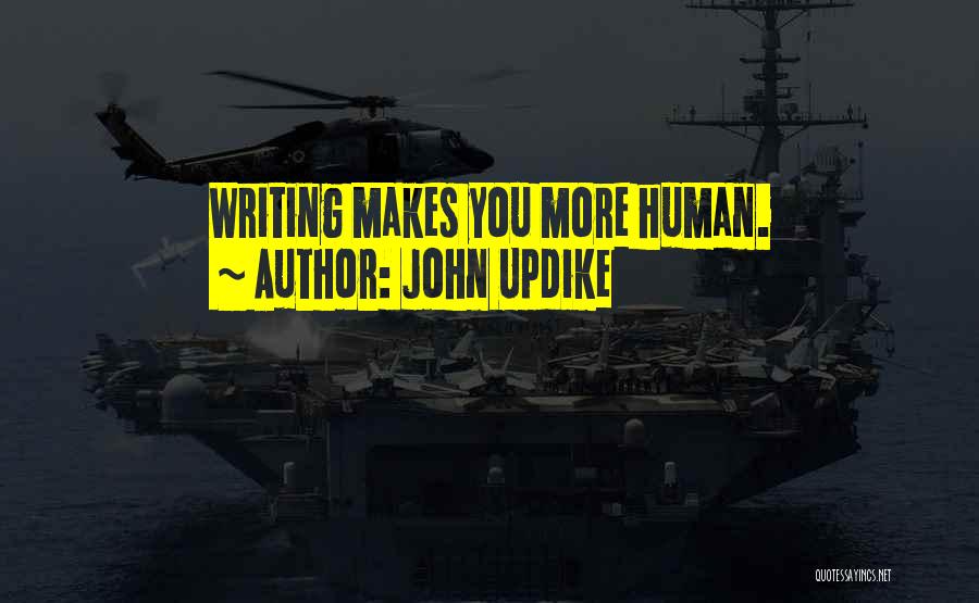 John Updike Quotes: Writing Makes You More Human.