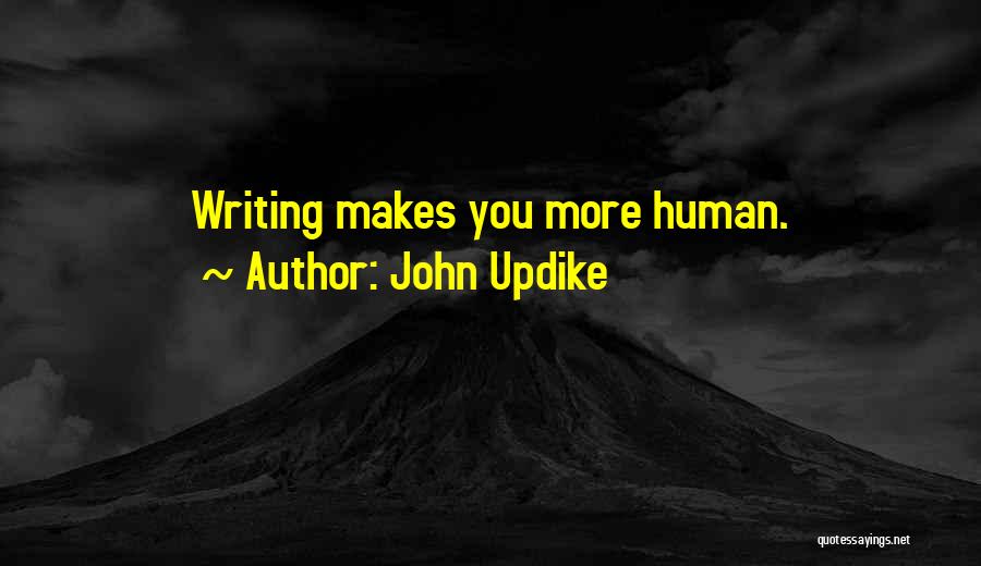 John Updike Quotes: Writing Makes You More Human.