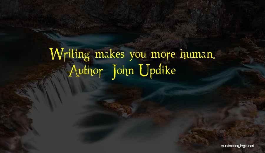 John Updike Quotes: Writing Makes You More Human.