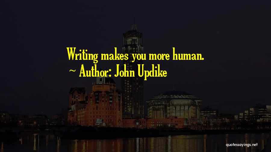 John Updike Quotes: Writing Makes You More Human.