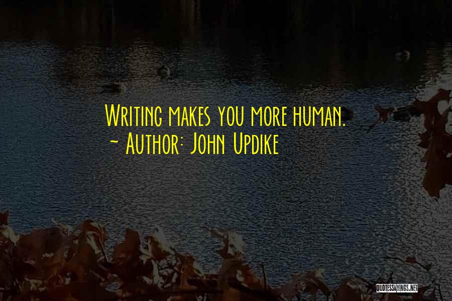 John Updike Quotes: Writing Makes You More Human.