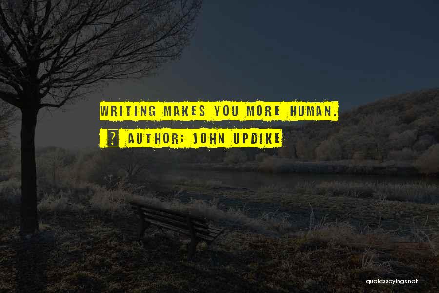 John Updike Quotes: Writing Makes You More Human.