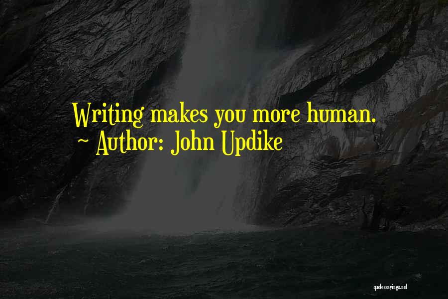 John Updike Quotes: Writing Makes You More Human.