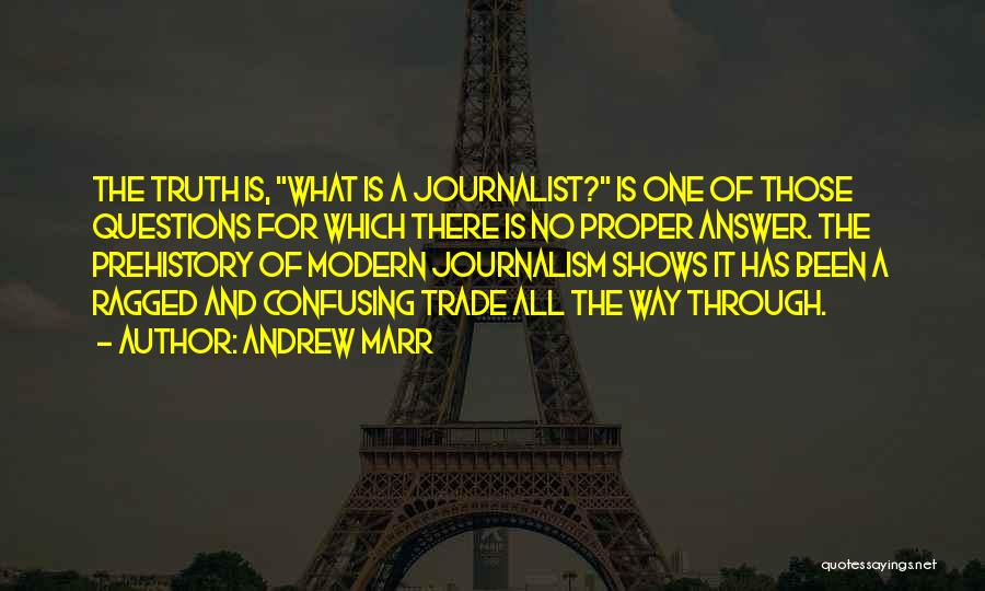 Andrew Marr Quotes: The Truth Is, What Is A Journalist? Is One Of Those Questions For Which There Is No Proper Answer. The