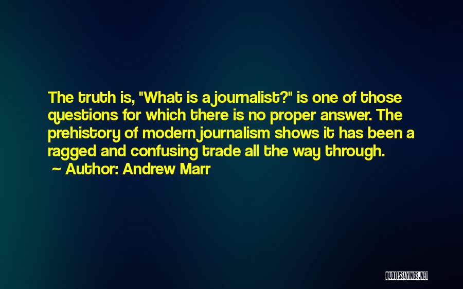 Andrew Marr Quotes: The Truth Is, What Is A Journalist? Is One Of Those Questions For Which There Is No Proper Answer. The