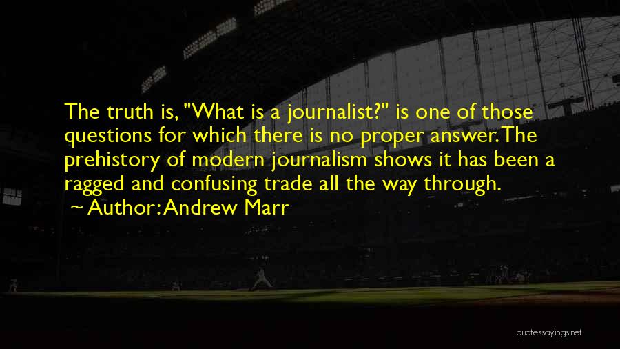 Andrew Marr Quotes: The Truth Is, What Is A Journalist? Is One Of Those Questions For Which There Is No Proper Answer. The