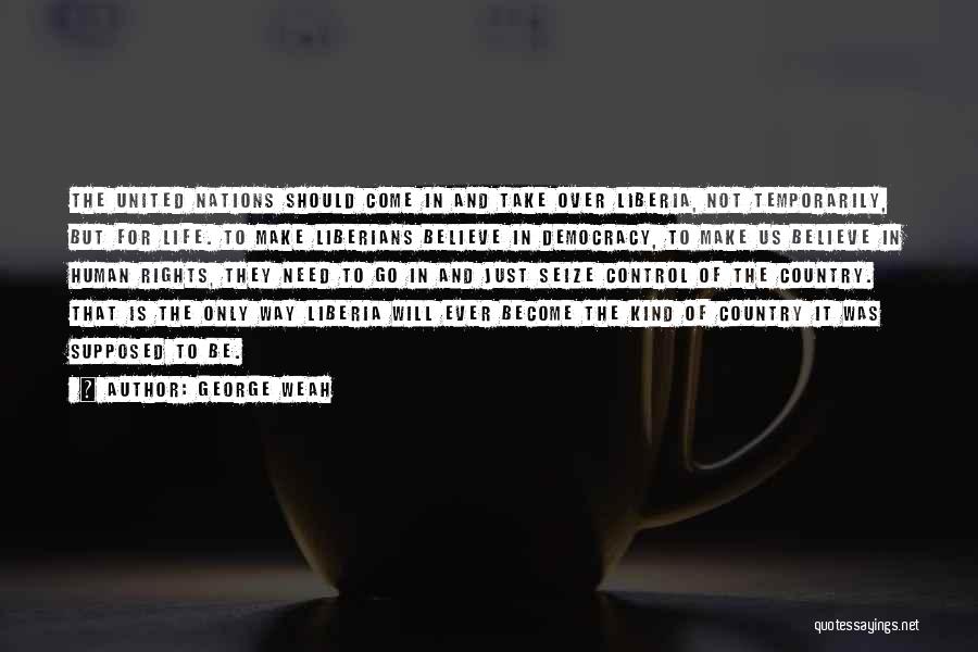 George Weah Quotes: The United Nations Should Come In And Take Over Liberia, Not Temporarily, But For Life. To Make Liberians Believe In