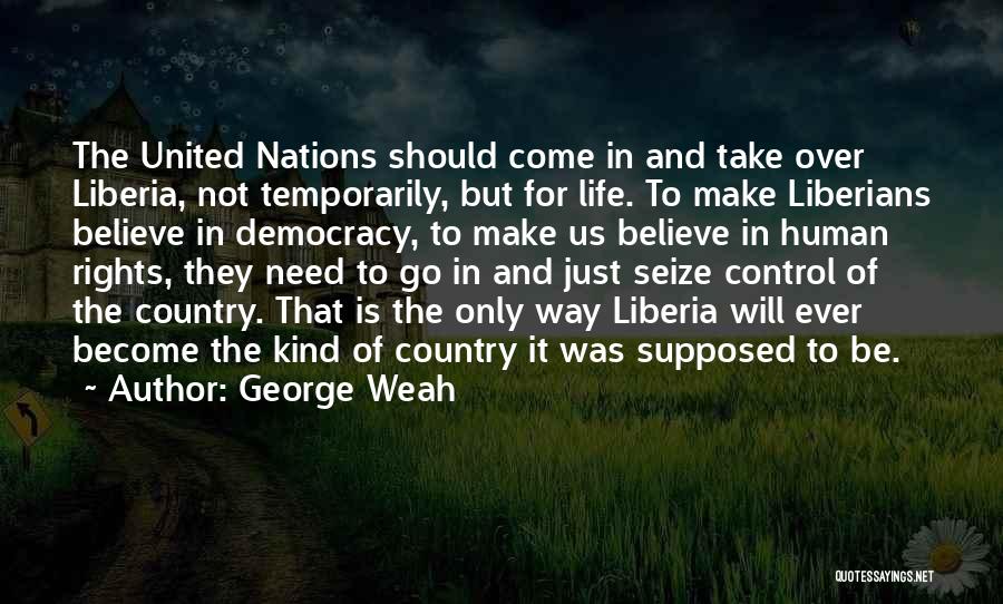 George Weah Quotes: The United Nations Should Come In And Take Over Liberia, Not Temporarily, But For Life. To Make Liberians Believe In