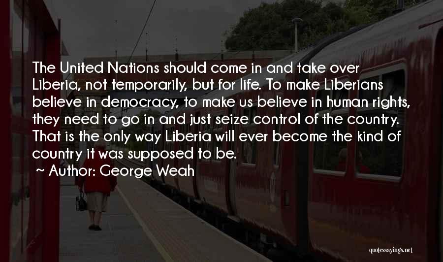 George Weah Quotes: The United Nations Should Come In And Take Over Liberia, Not Temporarily, But For Life. To Make Liberians Believe In