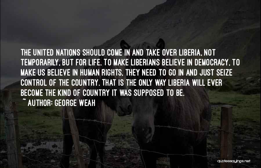 George Weah Quotes: The United Nations Should Come In And Take Over Liberia, Not Temporarily, But For Life. To Make Liberians Believe In