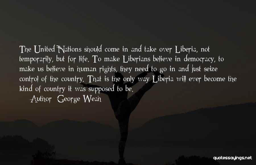 George Weah Quotes: The United Nations Should Come In And Take Over Liberia, Not Temporarily, But For Life. To Make Liberians Believe In