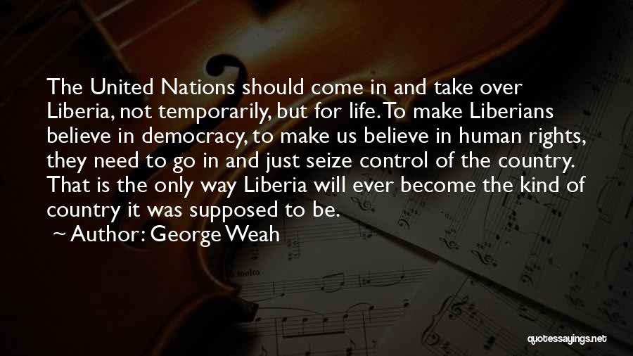 George Weah Quotes: The United Nations Should Come In And Take Over Liberia, Not Temporarily, But For Life. To Make Liberians Believe In