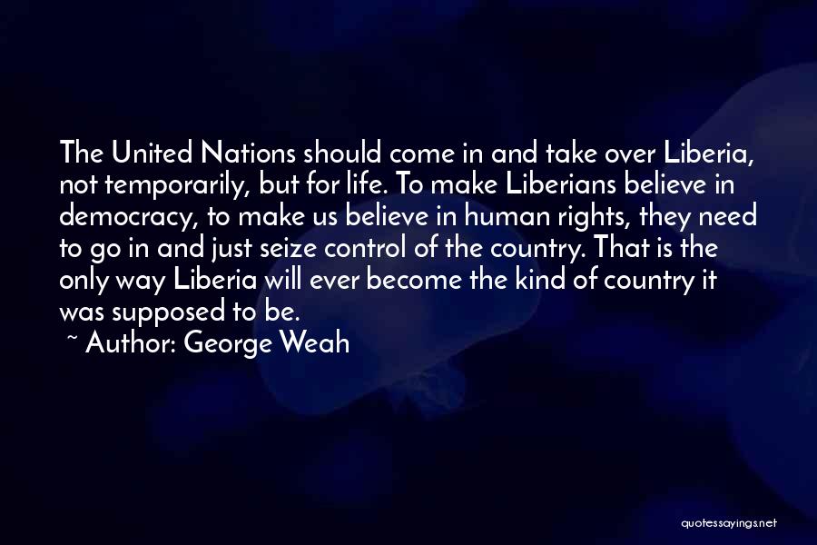 George Weah Quotes: The United Nations Should Come In And Take Over Liberia, Not Temporarily, But For Life. To Make Liberians Believe In