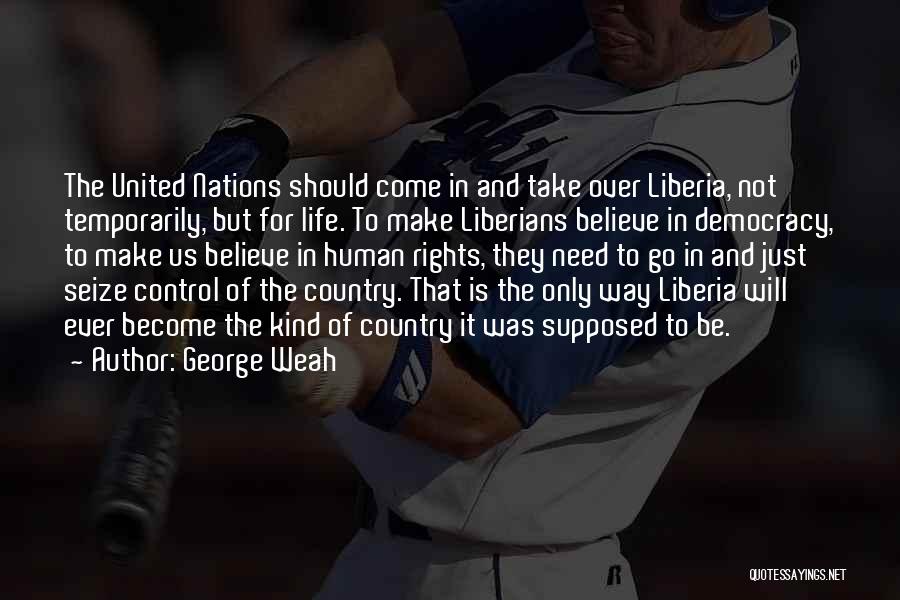 George Weah Quotes: The United Nations Should Come In And Take Over Liberia, Not Temporarily, But For Life. To Make Liberians Believe In