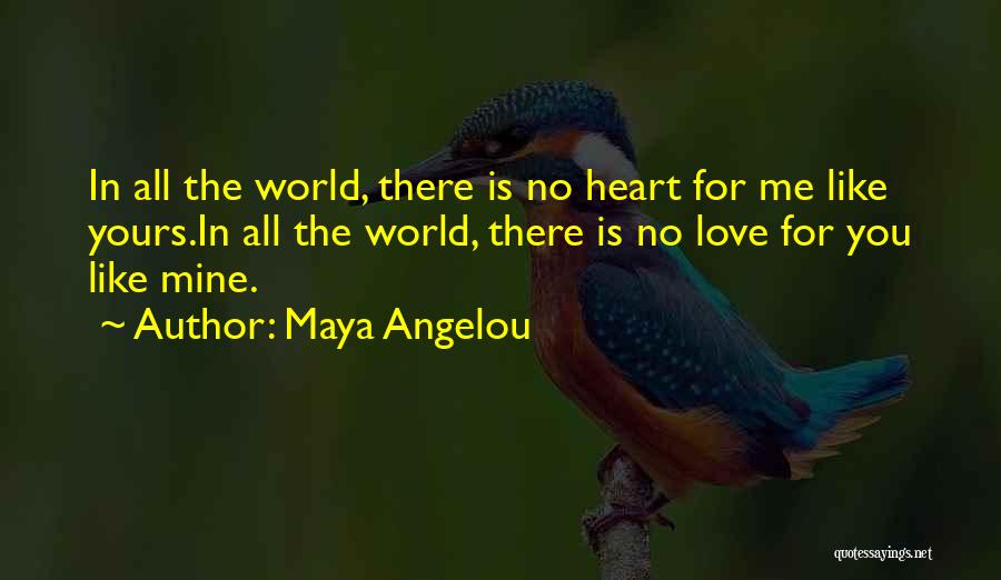 Maya Angelou Quotes: In All The World, There Is No Heart For Me Like Yours.in All The World, There Is No Love For