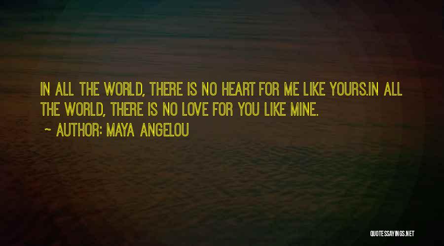 Maya Angelou Quotes: In All The World, There Is No Heart For Me Like Yours.in All The World, There Is No Love For
