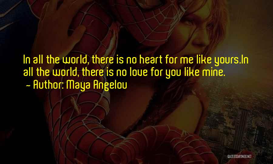 Maya Angelou Quotes: In All The World, There Is No Heart For Me Like Yours.in All The World, There Is No Love For