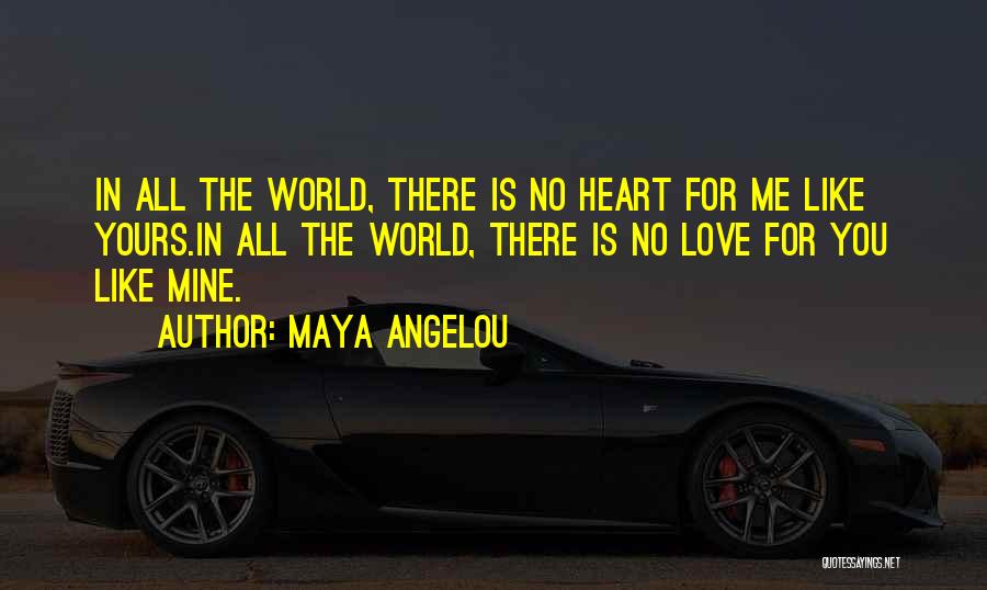 Maya Angelou Quotes: In All The World, There Is No Heart For Me Like Yours.in All The World, There Is No Love For