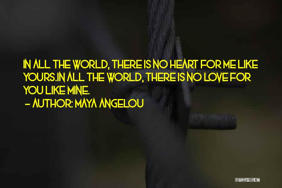 Maya Angelou Quotes: In All The World, There Is No Heart For Me Like Yours.in All The World, There Is No Love For