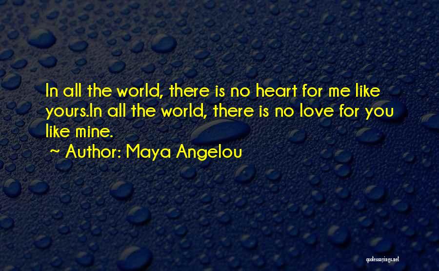 Maya Angelou Quotes: In All The World, There Is No Heart For Me Like Yours.in All The World, There Is No Love For