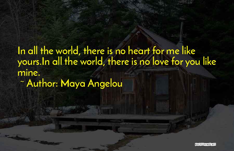 Maya Angelou Quotes: In All The World, There Is No Heart For Me Like Yours.in All The World, There Is No Love For