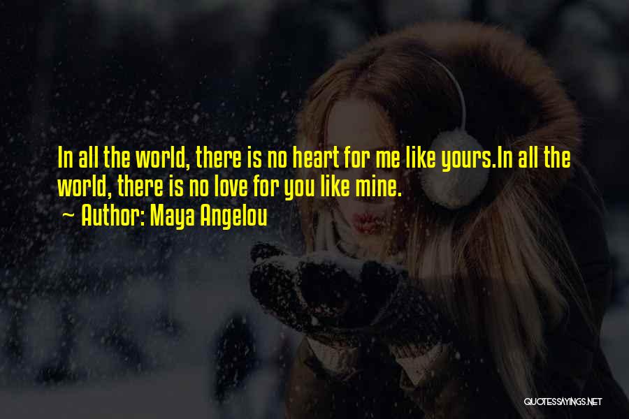 Maya Angelou Quotes: In All The World, There Is No Heart For Me Like Yours.in All The World, There Is No Love For