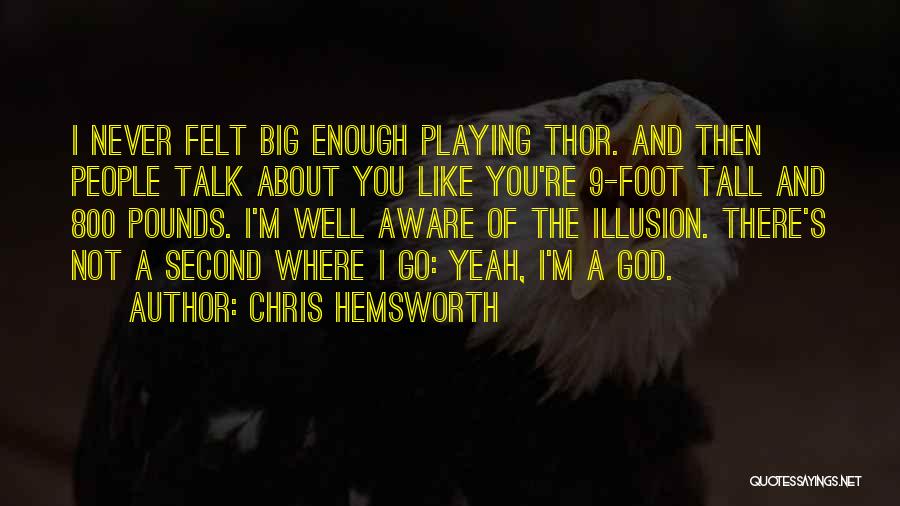 Chris Hemsworth Quotes: I Never Felt Big Enough Playing Thor. And Then People Talk About You Like You're 9-foot Tall And 800 Pounds.