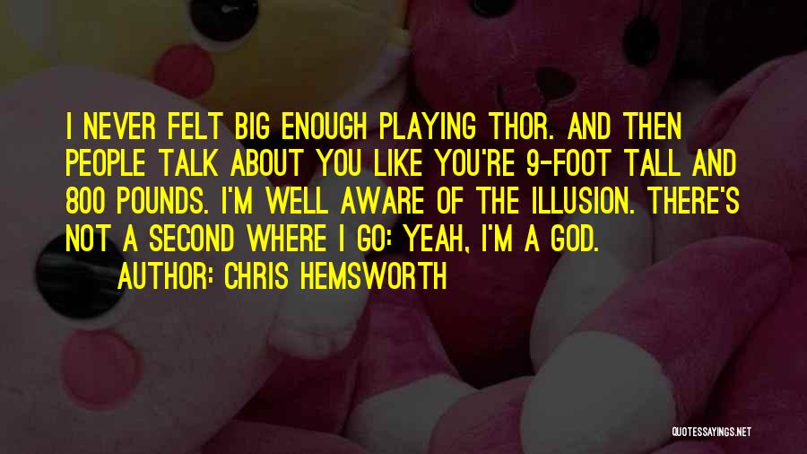 Chris Hemsworth Quotes: I Never Felt Big Enough Playing Thor. And Then People Talk About You Like You're 9-foot Tall And 800 Pounds.