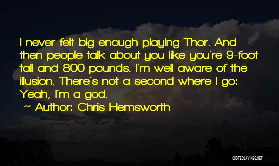 Chris Hemsworth Quotes: I Never Felt Big Enough Playing Thor. And Then People Talk About You Like You're 9-foot Tall And 800 Pounds.