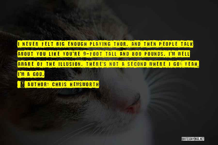 Chris Hemsworth Quotes: I Never Felt Big Enough Playing Thor. And Then People Talk About You Like You're 9-foot Tall And 800 Pounds.