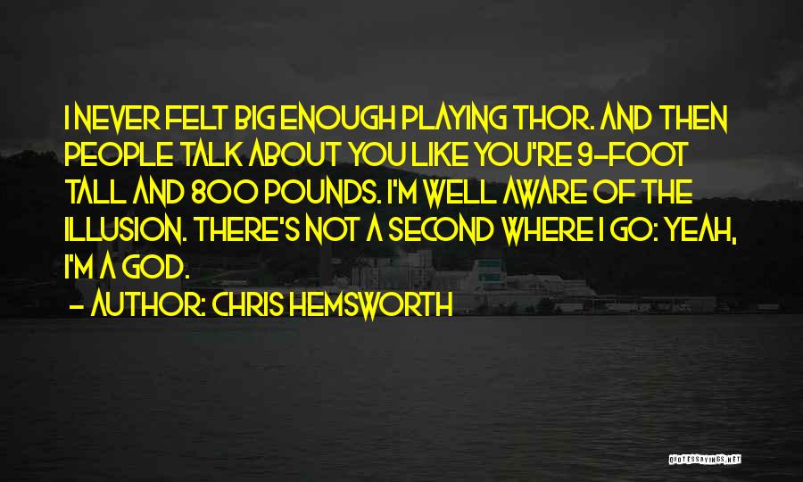 Chris Hemsworth Quotes: I Never Felt Big Enough Playing Thor. And Then People Talk About You Like You're 9-foot Tall And 800 Pounds.