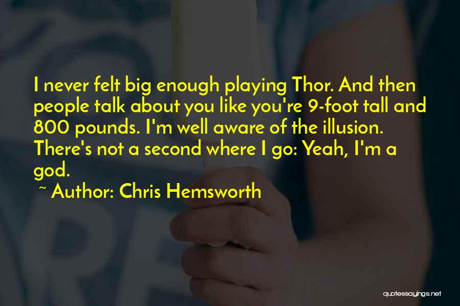 Chris Hemsworth Quotes: I Never Felt Big Enough Playing Thor. And Then People Talk About You Like You're 9-foot Tall And 800 Pounds.