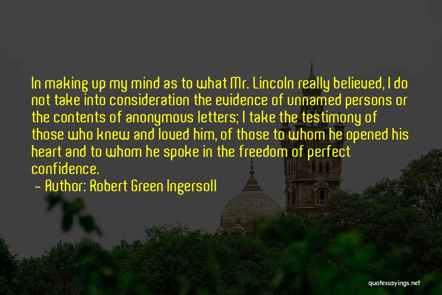 Robert Green Ingersoll Quotes: In Making Up My Mind As To What Mr. Lincoln Really Believed, I Do Not Take Into Consideration The Evidence