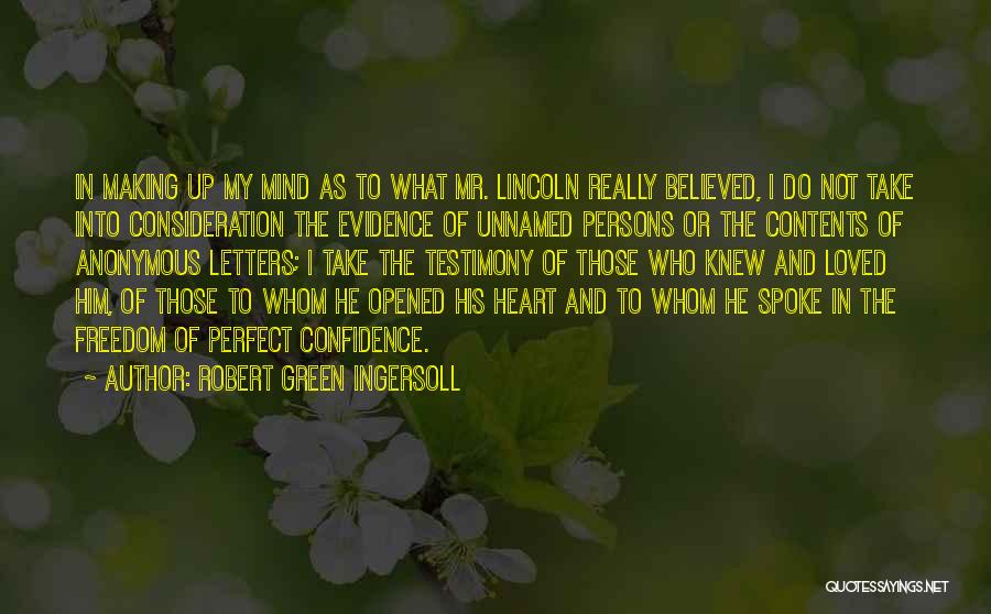 Robert Green Ingersoll Quotes: In Making Up My Mind As To What Mr. Lincoln Really Believed, I Do Not Take Into Consideration The Evidence