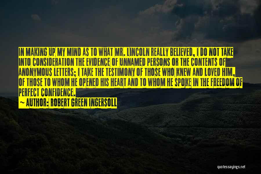 Robert Green Ingersoll Quotes: In Making Up My Mind As To What Mr. Lincoln Really Believed, I Do Not Take Into Consideration The Evidence